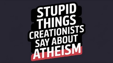 Stupid Things Creationist Says About Atheism