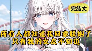 所有人都知道我要回家联姻了，只有我的女友还不知道。直到她哄完新欢回家找我时，才发现房子早就被我卖掉了 #小说 #柳如烟 #一口气看完