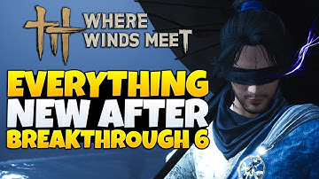 Where Winds Meet - Everything NEW After Breakthrough 6 (WWM Tips & Tricks)
