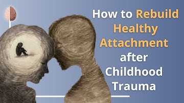 Building Healthy Attachment Relationships after Childhood Trauma