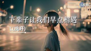 L(桃籽) - 下辈子让我们早点相遇「你别再离开我可不可以」【🎧AI高质音乐/拼音动态歌词 Lyrics】