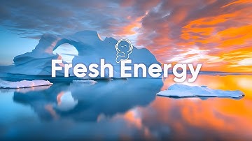 Fresh Energy 🌅 Positive & Feel-Good Chill Music For Mood Boost