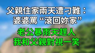 父親來家裏小住兩天，婆婆卻罵「回妳自己家！」老公暴雨天把我倆趕出門，我跟父親對視一笑，反手做下1事婆家崩潰！#生活經驗 #人生感悟 #故事分享 #原创 #為人處世 #故事頻道