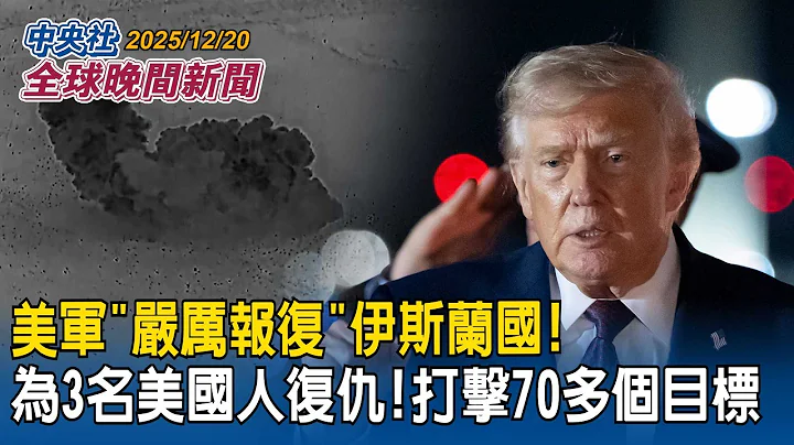 美軍「嚴厲報復」伊斯蘭國!為3名美國人復仇!打擊70多個目標｜美國防授權法要求公開中共領導層財富狀況!點名中共總書記習近平與七位常委｜2025/12/20 中央社全球晚間新聞