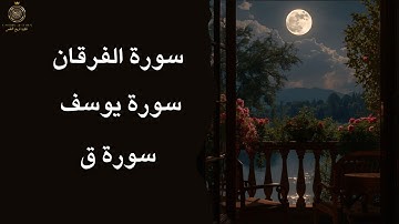 ✨ تلاوة خاشعة لسور يوسف سورة ق سورة الفرقان | تلاوة تبعث السكينة وتشرح الصدر بإذن الله ✨