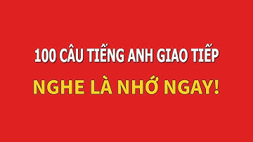 100 câu tiếng Anh giao tiếp thông dụng nhất - Nghe là nhớ ngay!