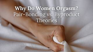 Pair-Bonding or Byproduct? The Evolutionary Theories of Female Orgasm. With Robert King